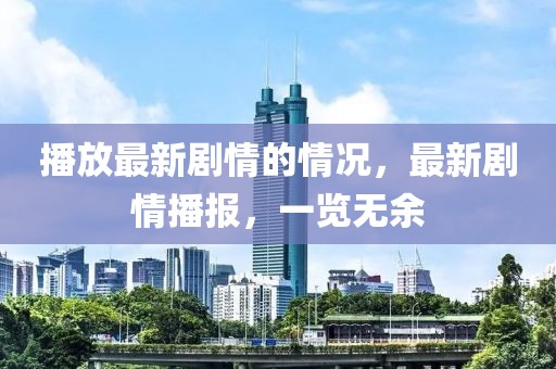播放最新劇情的情況，最新劇情播報，一覽無余