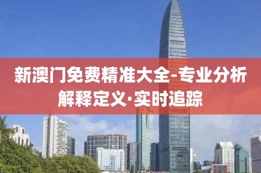新澳門免費(fèi)精準(zhǔn)大全-專業(yè)分析解釋定義·實(shí)時(shí)追蹤