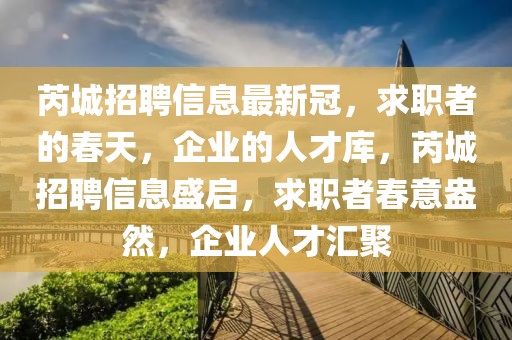 芮城招聘信息最新冠，求職者的春天，企業(yè)的人才庫，芮城招聘信息盛啟，求職者春意盎然，企業(yè)人才匯聚