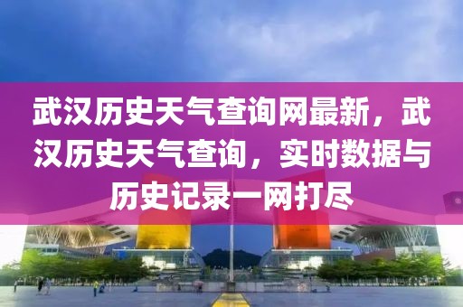 武漢歷史天氣查詢網(wǎng)最新，武漢歷史天氣查詢，實(shí)時(shí)數(shù)據(jù)與歷史記錄一網(wǎng)打盡