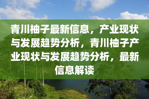 青川柚子最新信息，產(chǎn)業(yè)現(xiàn)狀與發(fā)展趨勢(shì)分析，青川柚子產(chǎn)業(yè)現(xiàn)狀與發(fā)展趨勢(shì)分析，最新信息解讀