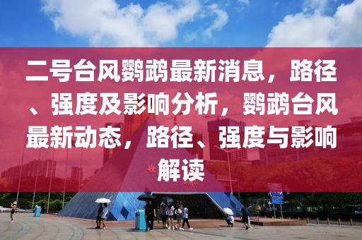 二號(hào)臺(tái)風(fēng)鸚鵡最新消息，路徑、強(qiáng)度及影響分析，鸚鵡臺(tái)風(fēng)最新動(dòng)態(tài)，路徑、強(qiáng)度與影響解讀