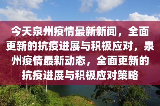 今天泉州疫情最新新聞，全面更新的抗疫進展與積極應(yīng)對，泉州疫情最新動態(tài)，全面更新的抗疫進展與積極應(yīng)對策略