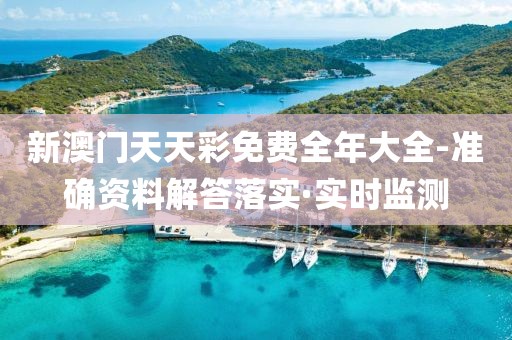 新澳門天天彩免費(fèi)全年大全-準(zhǔn)確資料解答落實(shí)·實(shí)時(shí)監(jiān)測