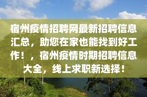 宿州疫情招聘網(wǎng)最新招聘信息匯總，助您在家也能找到好工作！，宿州疫情時期招聘信息大全，線上求職新選擇！