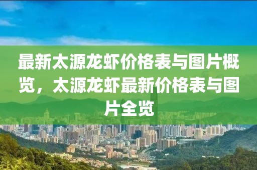 最新太源龍蝦價(jià)格表與圖片概覽，太源龍蝦最新價(jià)格表與圖片全覽