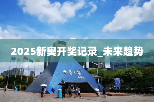 2025新奧開獎(jiǎng)記錄_未來趨勢(shì)