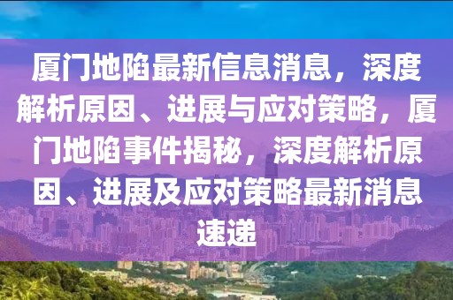 廈門地陷最新信息消息，深度解析原因、進展與應(yīng)對策略，廈門地陷事件揭秘，深度解析原因、進展及應(yīng)對策略最新消息速遞