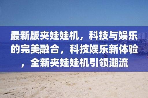 最新版夾娃娃機，科技與娛樂的完美融合，科技娛樂新體驗，全新夾娃娃機引領潮流