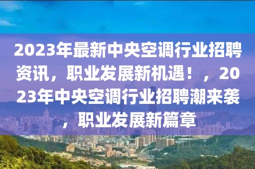 2023年最新中央空調(diào)行業(yè)招聘資訊，職業(yè)發(fā)展新機(jī)遇！，2023年中央空調(diào)行業(yè)招聘潮來襲，職業(yè)發(fā)展新篇章