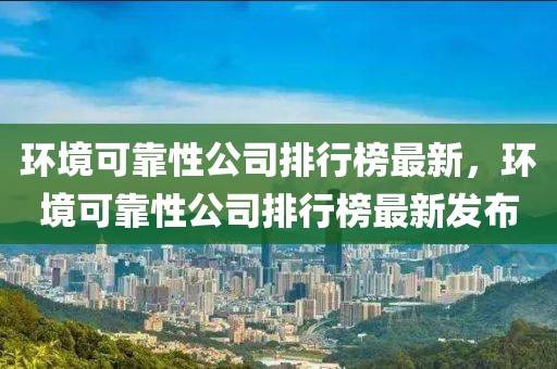 環(huán)境可靠性公司排行榜最新，環(huán)境可靠性公司排行榜最新發(fā)布