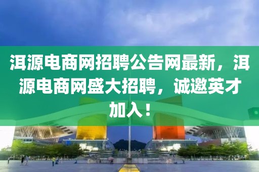 洱源電商網(wǎng)招聘公告網(wǎng)最新，洱源電商網(wǎng)盛大招聘，誠邀英才加入！