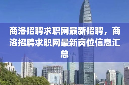商洛招聘求職網(wǎng)最新招聘，商洛招聘求職網(wǎng)最新崗位信息匯總