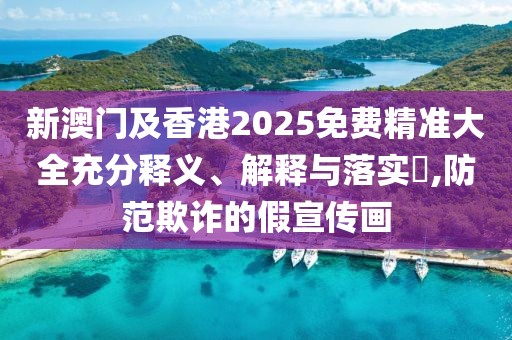 新澳門及香港2025免費(fèi)精準(zhǔn)大全充分釋義、解釋與落實(shí)?,防范欺詐的假宣傳畫
