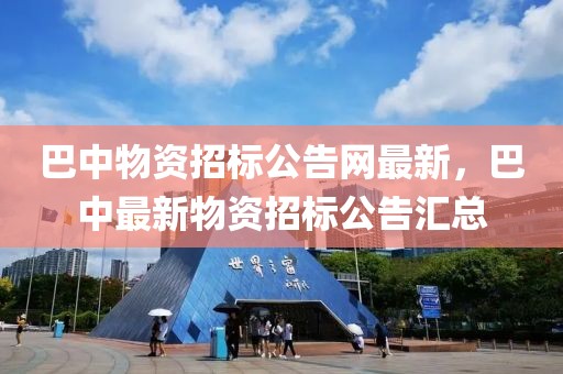 巴中物資招標(biāo)公告網(wǎng)最新，巴中最新物資招標(biāo)公告匯總