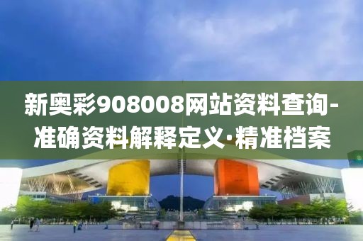 新奧彩908008網(wǎng)站資料查詢-準(zhǔn)確資料解釋定義·精準(zhǔn)檔案