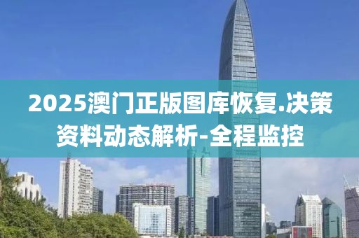 2025澳門正版圖庫恢復(fù).決策資料動(dòng)態(tài)解析-全程監(jiān)控