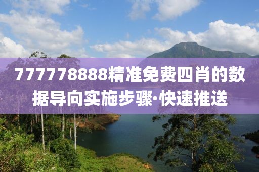 777778888精準(zhǔn)免費(fèi)四肖的數(shù)據(jù)導(dǎo)向?qū)嵤┎襟E·快速推送