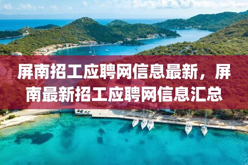 屏南招工應(yīng)聘網(wǎng)信息最新，屏南最新招工應(yīng)聘網(wǎng)信息匯總