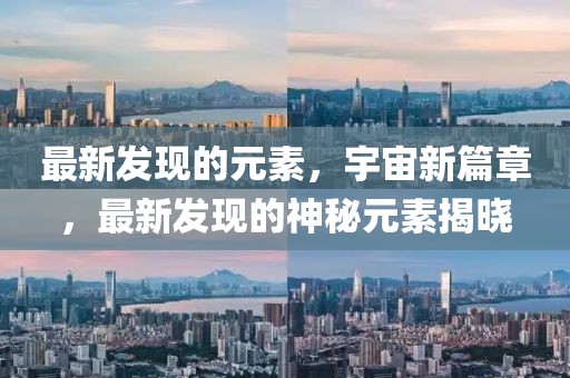 最新發(fā)現(xiàn)的元素，宇宙新篇章，最新發(fā)現(xiàn)的神秘元素揭曉