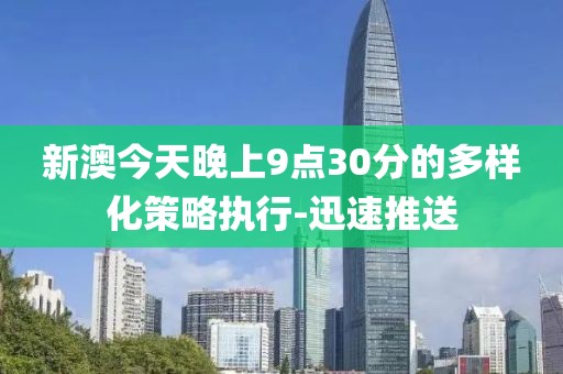 新澳今天晚上9點(diǎn)30分的多樣化策略執(zhí)行-迅速推送