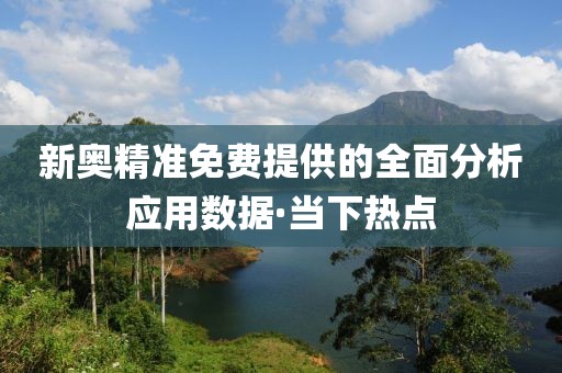 新奧精準免費提供的全面分析應(yīng)用數(shù)據(jù)·當下熱點