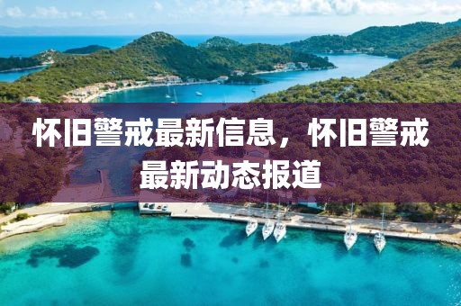 懷舊警戒最新信息，懷舊警戒最新動態(tài)報道