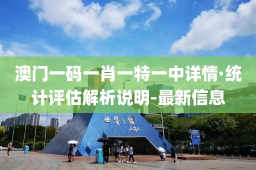 澳門一碼一肖一特一中詳情·統(tǒng)計(jì)評估解析說明-最新信息