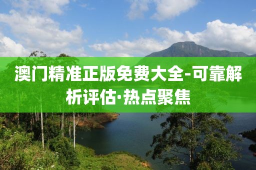 澳門精準正版免費大全-可靠解析評估·熱點聚焦