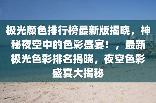 極光顏色排行榜最新版揭曉，神秘夜空中的色彩盛宴！，最新極光色彩排名揭曉，夜空色彩盛宴大揭秘