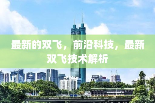 最新的雙飛，前沿科技，最新雙飛技術(shù)解析