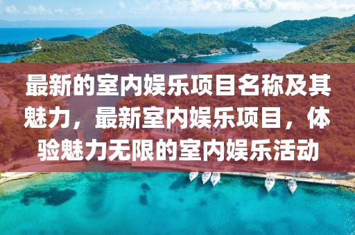 最新的室內(nèi)娛樂項目名稱及其魅力，最新室內(nèi)娛樂項目，體驗魅力無限的室內(nèi)娛樂活動
