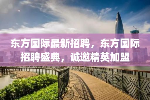 東方國際最新招聘，東方國際招聘盛典，誠邀精英加盟