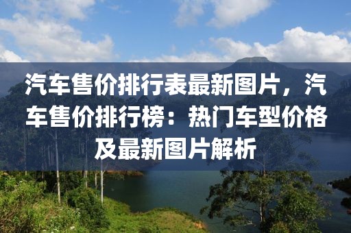 汽車售價(jià)排行表最新圖片，汽車售價(jià)排行榜：熱門車型價(jià)格及最新圖片解析