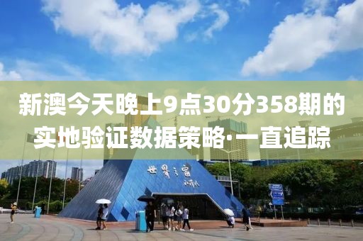 新澳今天晚上9點(diǎn)30分358期的實(shí)地驗(yàn)證數(shù)據(jù)策略·一直追蹤