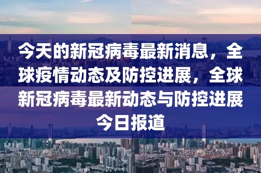 今天的新冠病毒最新消息，全球疫情動(dòng)態(tài)及防控進(jìn)展，全球新冠病毒最新動(dòng)態(tài)與防控進(jìn)展今日?qǐng)?bào)道