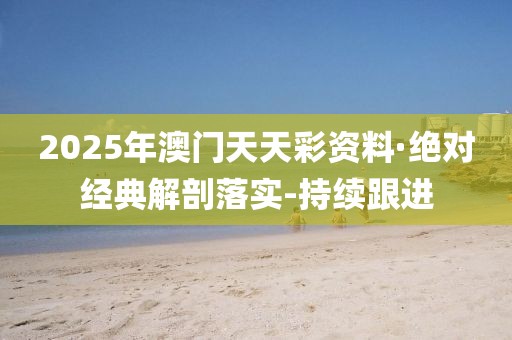2025年澳門天天彩資料·絕對(duì)經(jīng)典解剖落實(shí)-持續(xù)跟進(jìn)