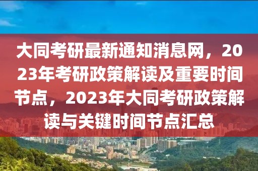 大同考研最新通知消息網(wǎng)，2023年考研政策解讀及重要時(shí)間節(jié)點(diǎn)，2023年大同考研政策解讀與關(guān)鍵時(shí)間節(jié)點(diǎn)匯總