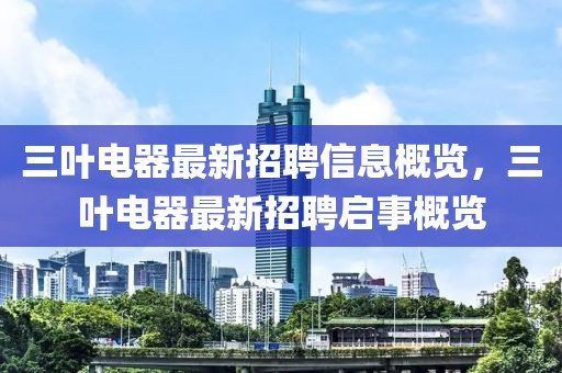 三葉電器最新招聘信息概覽，三葉電器最新招聘啟事概覽