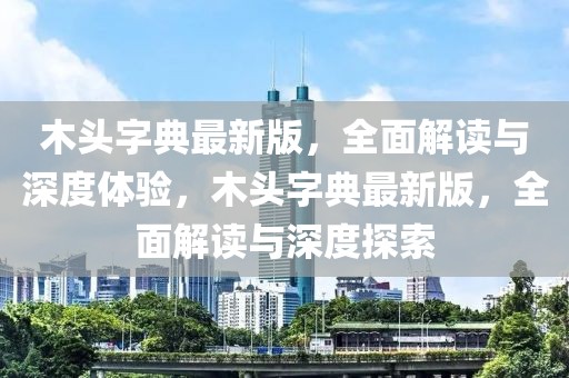 木頭字典最新版，全面解讀與深度體驗(yàn)，木頭字典最新版，全面解讀與深度探索
