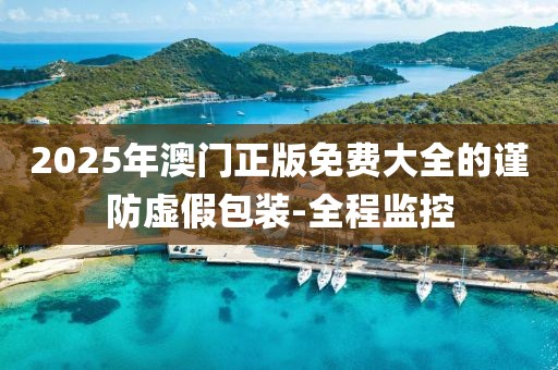 2025年澳門正版免費(fèi)大全的謹(jǐn)防虛假包裝-全程監(jiān)控