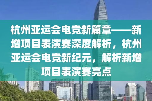 杭州亞運會電競新篇章——新增項目表演賽深度解析，杭州亞運會電競新紀元，解析新增項目表演賽亮點