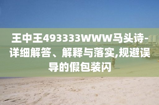 王中王493333WWW馬頭詩-詳細解答、解釋與落實,規(guī)避誤導(dǎo)的假包裝閃
