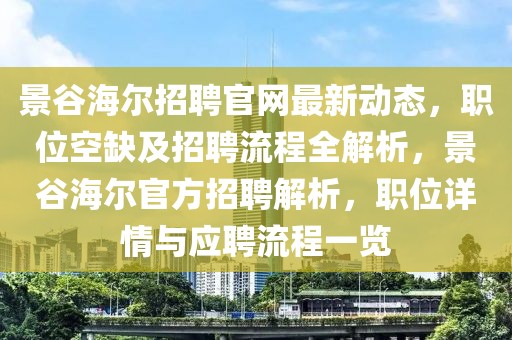景谷海爾招聘官網(wǎng)最新動態(tài)，職位空缺及招聘流程全解析，景谷海爾官方招聘解析，職位詳情與應(yīng)聘流程一覽