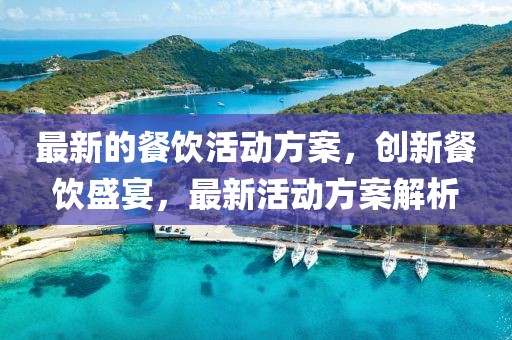 最新的餐飲活動(dòng)方案，創(chuàng)新餐飲盛宴，最新活動(dòng)方案解析