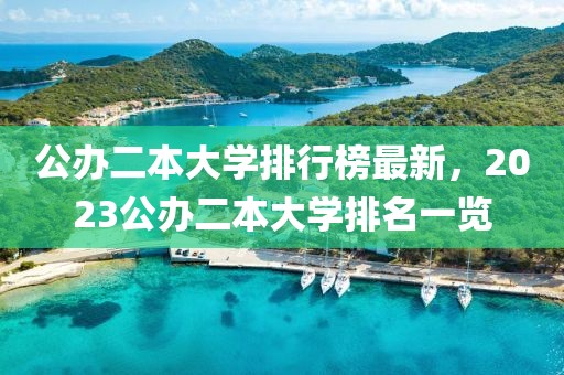 公辦二本大學排行榜最新，2023公辦二本大學排名一覽