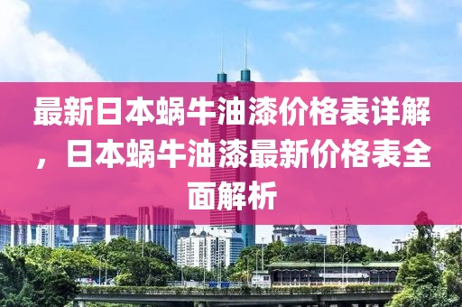 最新日本蝸牛油漆價格表詳解，日本蝸牛油漆最新價格表全面解析