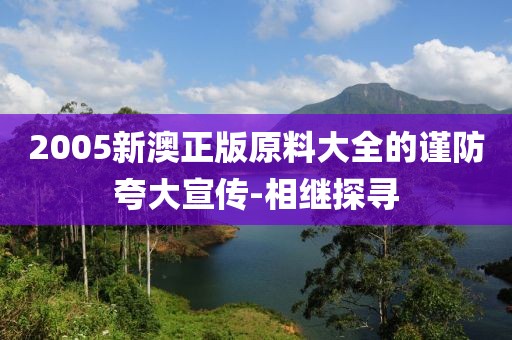 2005新澳正版原料大全的謹(jǐn)防夸大宣傳-相繼探尋