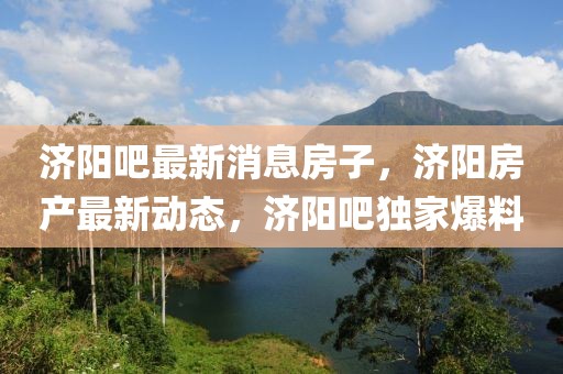 濟陽吧最新消息房子，濟陽房產(chǎn)最新動態(tài)，濟陽吧獨家爆料