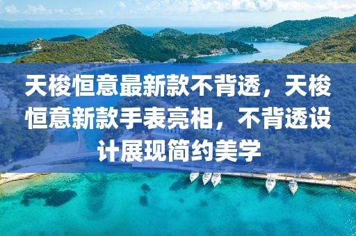 天梭恒意最新款不背透，天梭恒意新款手表亮相，不背透設(shè)計展現(xiàn)簡約美學(xué)